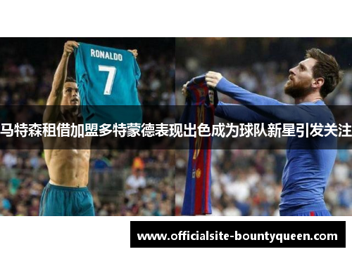 马特森租借加盟多特蒙德表现出色成为球队新星引发关注