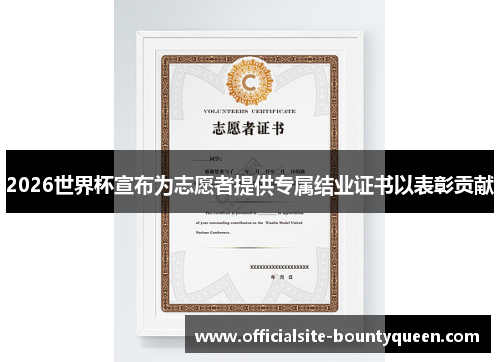 2026世界杯宣布为志愿者提供专属结业证书以表彰贡献