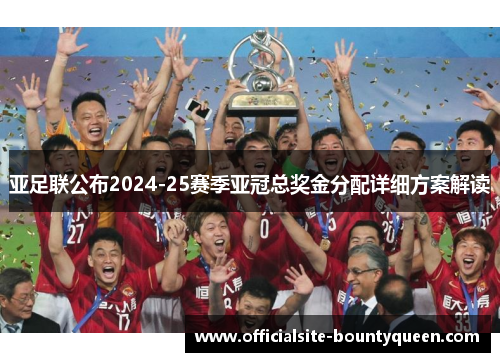 亚足联公布2024-25赛季亚冠总奖金分配详细方案解读