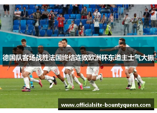 德国队客场战胜法国终结连败欧洲杯东道主士气大振