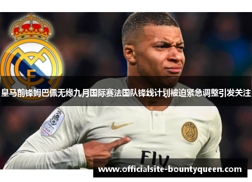 皇马前锋姆巴佩无缘九月国际赛法国队锋线计划被迫紧急调整引发关注
