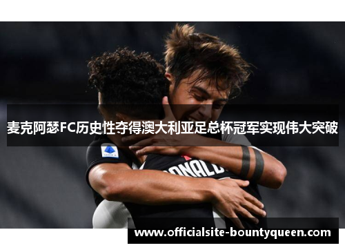 麦克阿瑟FC历史性夺得澳大利亚足总杯冠军实现伟大突破