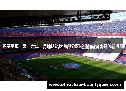 巴塞罗那二零二六年二月确认诺坎普部分区域提前向游客开放新进展