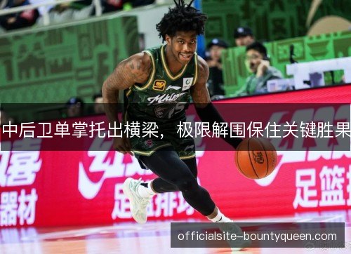 中后卫单掌托出横梁，极限解围保住关键胜果